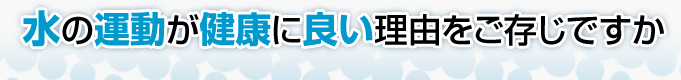 水の運動が健康に良い理由をご存じですか